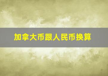 加拿大币跟人民币换算