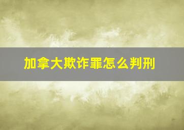 加拿大欺诈罪怎么判刑