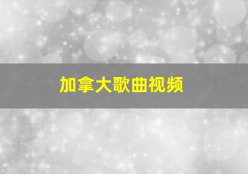 加拿大歌曲视频