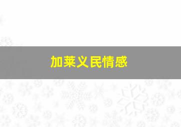 加莱义民情感