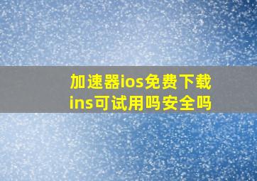 加速器ios免费下载ins可试用吗安全吗