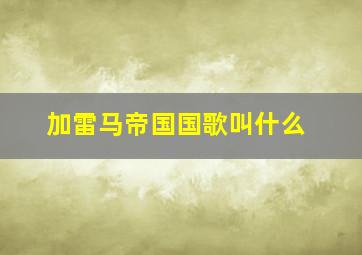 加雷马帝国国歌叫什么