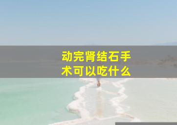 动完肾结石手术可以吃什么