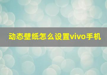 动态壁纸怎么设置vivo手机