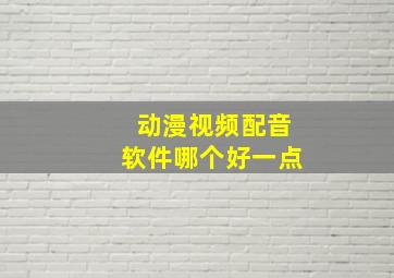 动漫视频配音软件哪个好一点