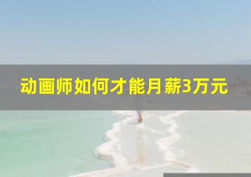 动画师如何才能月薪3万元