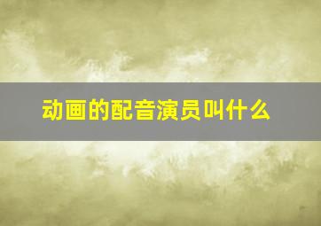 动画的配音演员叫什么