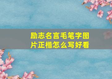 励志名言毛笔字图片正楷怎么写好看