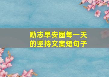 励志早安圈每一天的坚持文案短句子