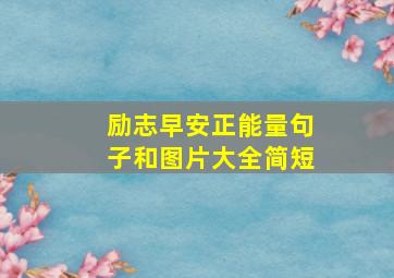 励志早安正能量句子和图片大全简短