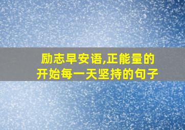 励志早安语,正能量的开始每一天坚持的句子