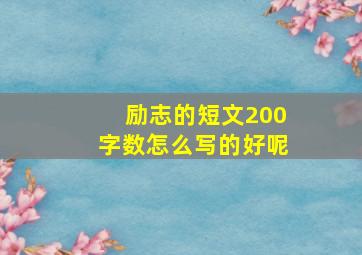 励志的短文200字数怎么写的好呢