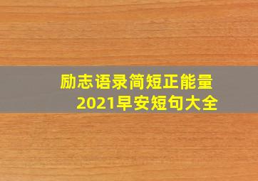 励志语录简短正能量2021早安短句大全