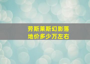 劳斯莱斯幻影落地价多少万左右