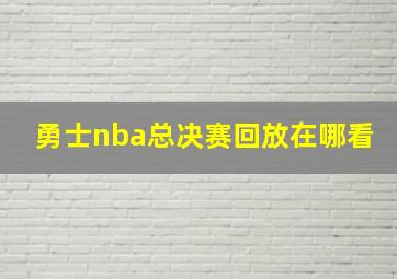 勇士nba总决赛回放在哪看