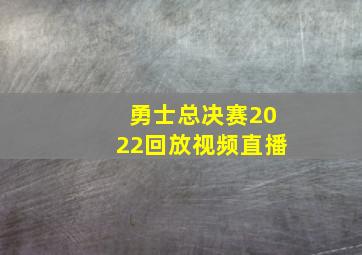 勇士总决赛2022回放视频直播