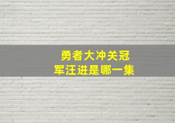 勇者大冲关冠军汪进是哪一集