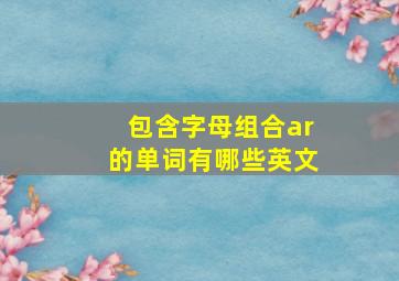 包含字母组合ar的单词有哪些英文