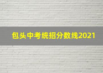 包头中考统招分数线2021