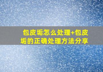 包皮垢怎么处理+包皮垢的正确处理方法分享