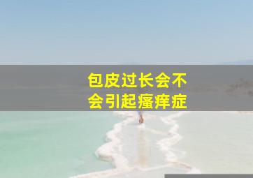 包皮过长会不会引起瘙痒症