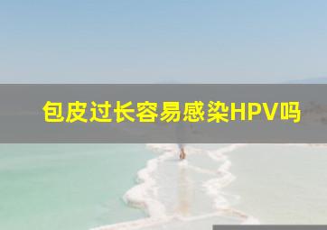 包皮过长容易感染HPV吗