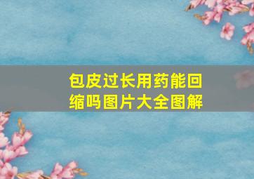 包皮过长用药能回缩吗图片大全图解