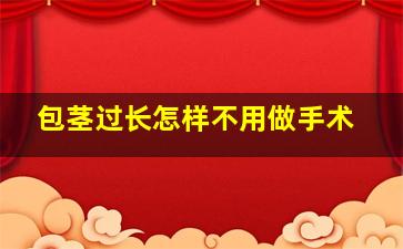 包茎过长怎样不用做手术