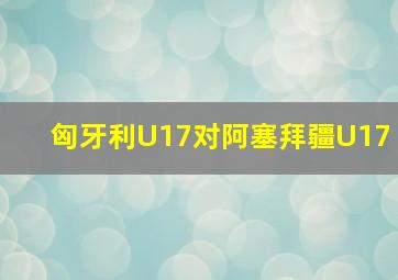 匈牙利U17对阿塞拜疆U17