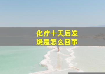 化疗十天后发烧是怎么回事