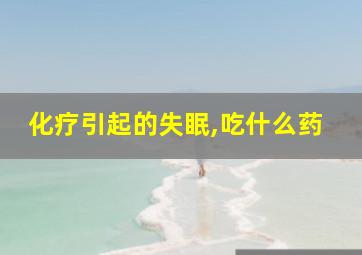 化疗引起的失眠,吃什么药