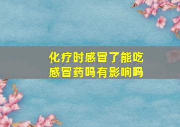 化疗时感冒了能吃感冒药吗有影响吗