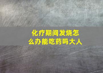 化疗期间发烧怎么办能吃药吗大人