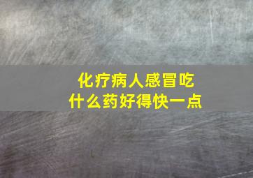 化疗病人感冒吃什么药好得快一点