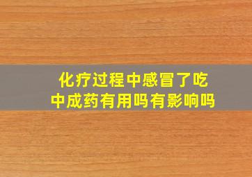 化疗过程中感冒了吃中成药有用吗有影响吗