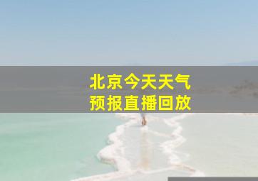 北京今天天气预报直播回放