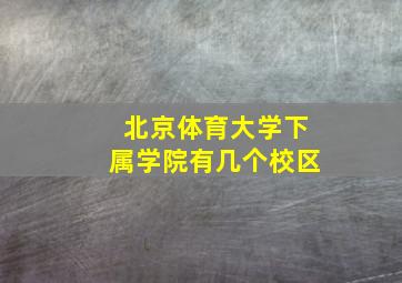 北京体育大学下属学院有几个校区