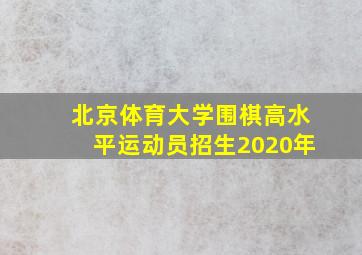 北京体育大学围棋高水平运动员招生2020年