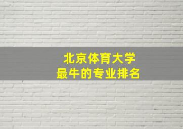 北京体育大学最牛的专业排名