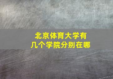 北京体育大学有几个学院分别在哪