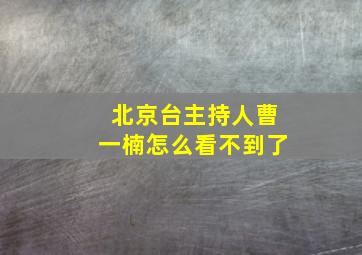 北京台主持人曹一楠怎么看不到了