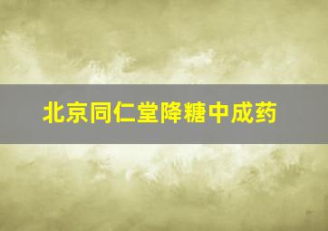 北京同仁堂降糖中成药