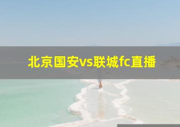 北京国安vs联城fc直播