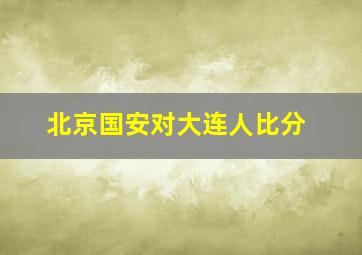 北京国安对大连人比分