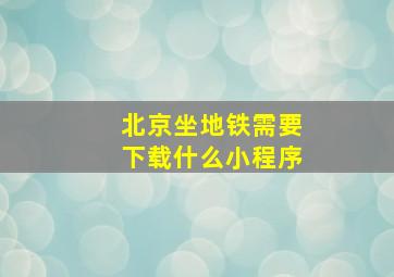 北京坐地铁需要下载什么小程序