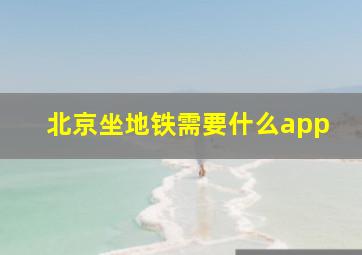 北京坐地铁需要什么app