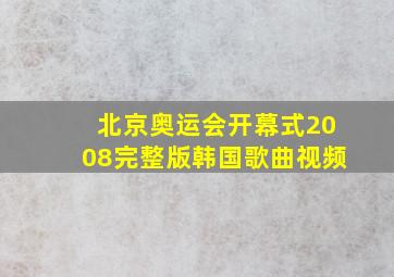 北京奥运会开幕式2008完整版韩国歌曲视频