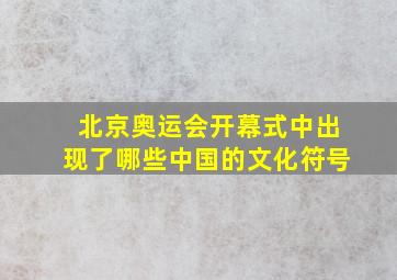 北京奥运会开幕式中出现了哪些中国的文化符号