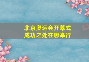 北京奥运会开幕式成功之处在哪举行