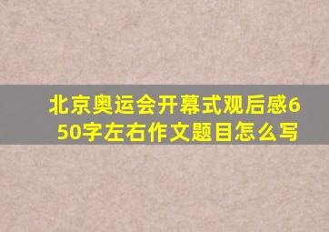 北京奥运会开幕式观后感650字左右作文题目怎么写